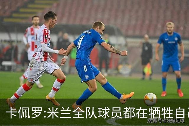 卡佩罗:米兰全队球员都在牺牲自己 表现非常谦卑